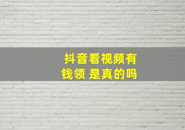 抖音看视频有钱领 是真的吗